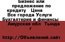 Бизнес или предложение по кредиту › Цена ­ 123 - Все города Услуги » Бухгалтерия и финансы   . Амурская обл.,Тында г.